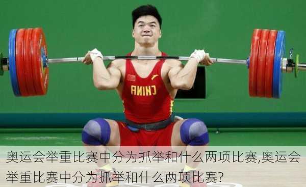 奥运会举重比赛中分为抓举和什么两项比赛,奥运会举重比赛中分为抓举和什么两项比赛?