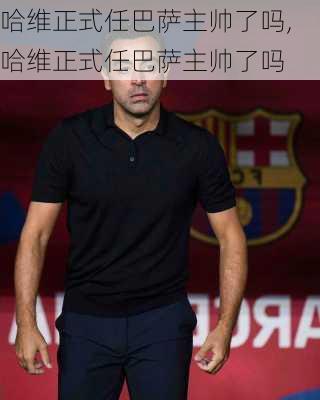 哈维正式任巴萨主帅了吗,哈维正式任巴萨主帅了吗