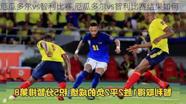 厄瓜多尔vs智利比赛,厄瓜多尔vs智利比赛结果如何