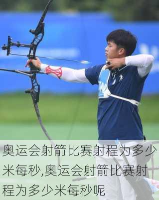 奥运会射箭比赛射程为多少米每秒,奥运会射箭比赛射程为多少米每秒呢