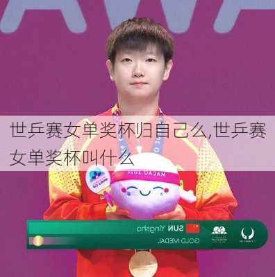 世乒赛女单奖杯归自己么,世乒赛女单奖杯叫什么