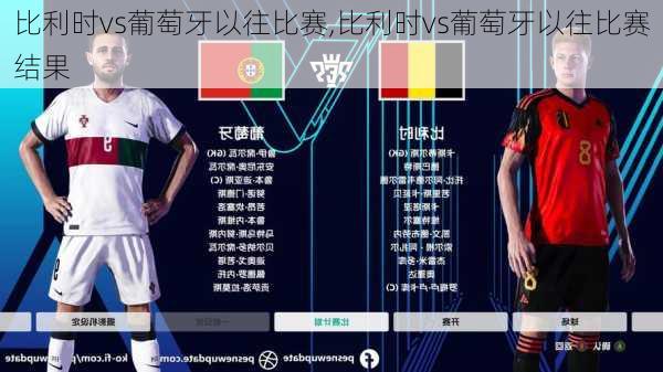 比利时vs葡萄牙以往比赛,比利时vs葡萄牙以往比赛结果