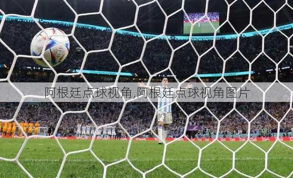 阿根廷点球视角,阿根廷点球视角图片