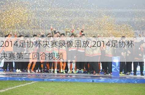 2014足协杯决赛录像回放,2014足协杯决赛第二回合视频