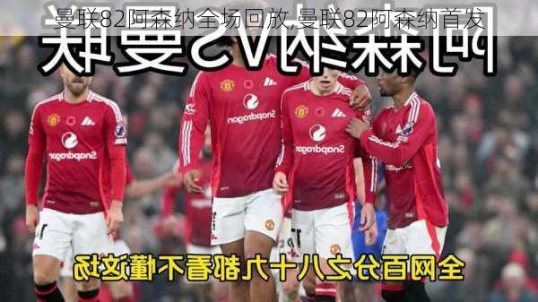 曼联82阿森纳全场回放,曼联82阿森纳首发