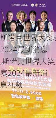 斯诺克世界大奖赛2024最新消息,斯诺克世界大奖赛2024最新消息视频