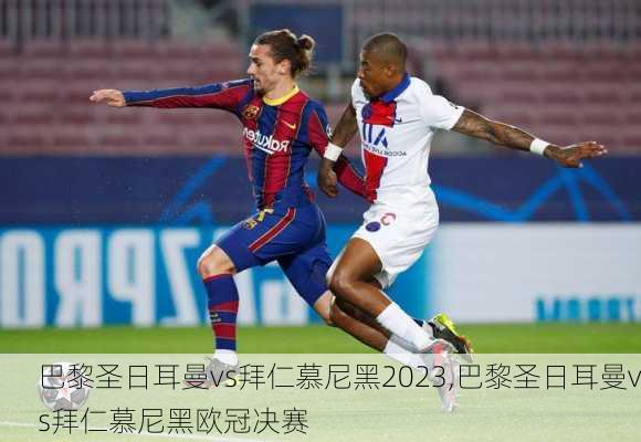 巴黎圣日耳曼vs拜仁慕尼黑2023,巴黎圣日耳曼vs拜仁慕尼黑欧冠决赛
