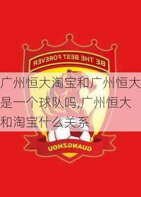 广州恒大淘宝和广州恒大是一个球队吗,广州恒大和淘宝什么关系