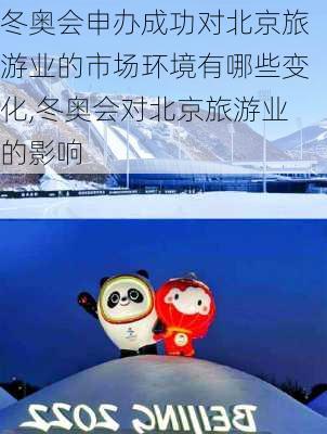 冬奥会申办成功对北京旅游业的市场环境有哪些变化,冬奥会对北京旅游业的影响