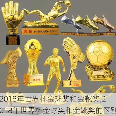 2018年世界杯金球奖和金靴奖,2018年世界杯金球奖和金靴奖的区别