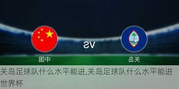 关岛足球队什么水平能进,关岛足球队什么水平能进世界杯