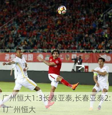 广州恒大1:3长春亚泰,长春亚泰2:1广州恒大