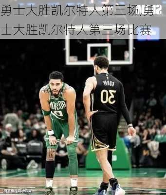 勇士大胜凯尔特人第三场,勇士大胜凯尔特人第三场比赛
