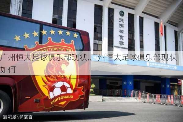 广州恒大足球俱乐部现状,广州恒大足球俱乐部现状如何