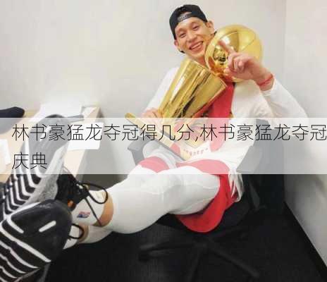 林书豪猛龙夺冠得几分,林书豪猛龙夺冠庆典