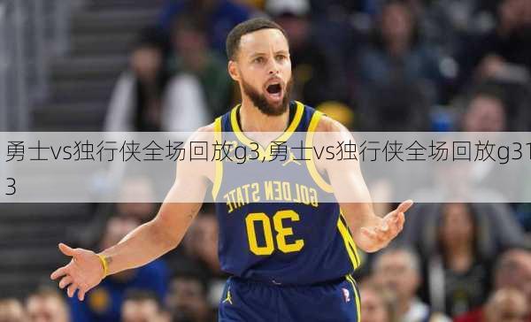 勇士vs独行侠全场回放g3,勇士vs独行侠全场回放g313