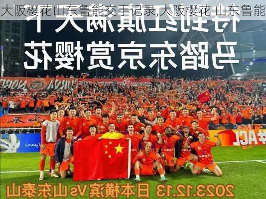 大阪樱花山东鲁能交手记录,大阪樱花 山东鲁能