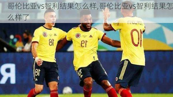 哥伦比亚vs智利结果怎么样,哥伦比亚vs智利结果怎么样了