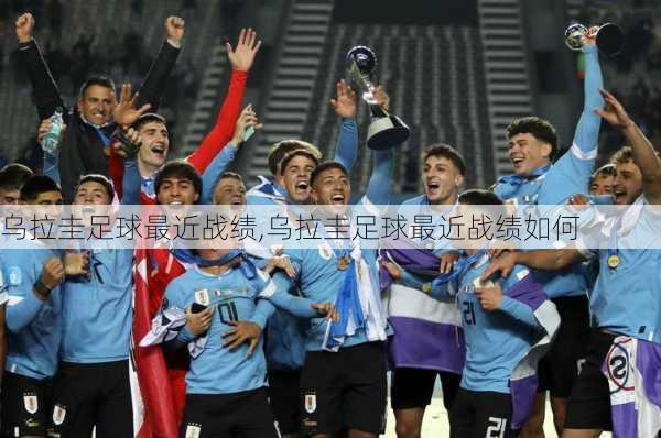 乌拉圭足球最近战绩,乌拉圭足球最近战绩如何