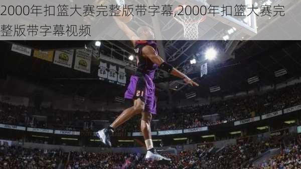 2000年扣篮大赛完整版带字幕,2000年扣篮大赛完整版带字幕视频