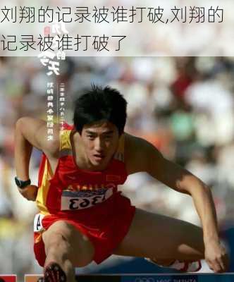 刘翔的记录被谁打破,刘翔的记录被谁打破了