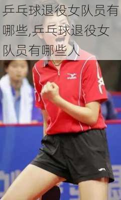 乒乓球退役女队员有哪些,乒乓球退役女队员有哪些人