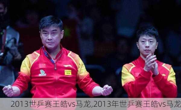 2013世乒赛王皓vs马龙,2013年世乒赛王皓vs马龙