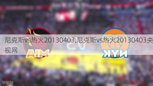尼克斯vs热火20130403,尼克斯vs热火20130403央视网