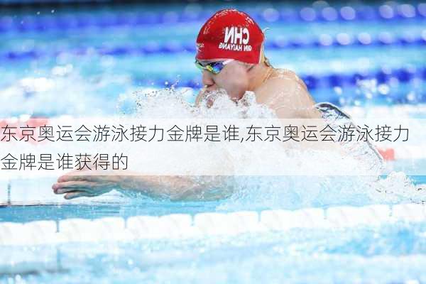 东京奥运会游泳接力金牌是谁,东京奥运会游泳接力金牌是谁获得的