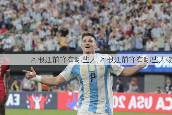 阿根廷前锋有哪些人,阿根廷前锋有哪些人物
