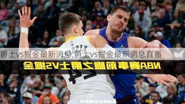 爵士vs掘金最新消息,爵士vs掘金最新消息直播