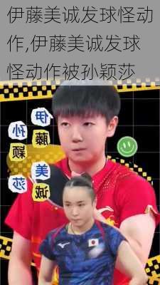 伊藤美诚发球怪动作,伊藤美诚发球怪动作被孙颖莎