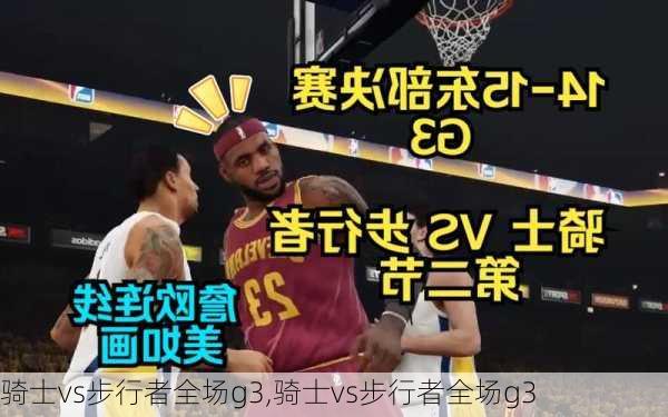 骑士vs步行者全场g3,骑士vs步行者全场g3