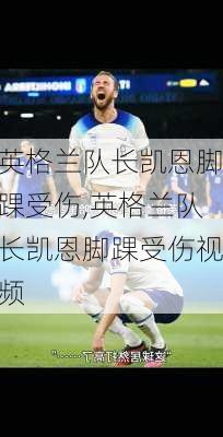 英格兰队长凯恩脚踝受伤,英格兰队长凯恩脚踝受伤视频