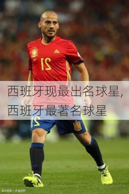 西班牙现最出名球星,西班牙最著名球星