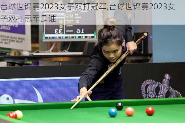 台球世锦赛2023女子双打冠军,台球世锦赛2023女子双打冠军是谁