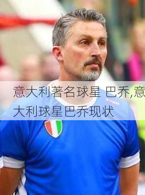 意大利著名球星 巴乔,意大利球星巴乔现状