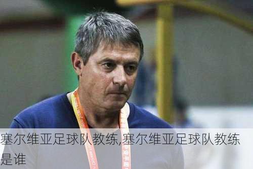 塞尔维亚足球队教练,塞尔维亚足球队教练是谁