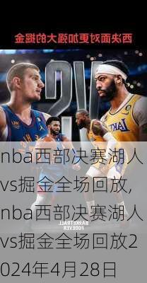 nba西部决赛湖人vs掘金全场回放,nba西部决赛湖人vs掘金全场回放2024年4月28日
