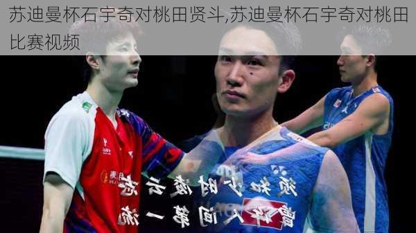 苏迪曼杯石宇奇对桃田贤斗,苏迪曼杯石宇奇对桃田比赛视频