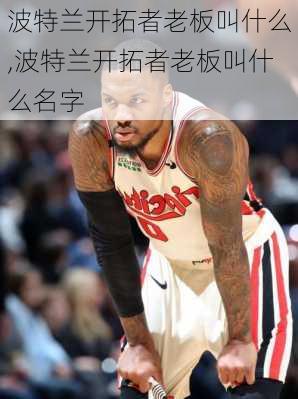 波特兰开拓者老板叫什么,波特兰开拓者老板叫什么名字