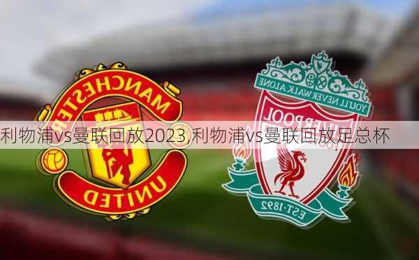 利物浦vs曼联回放2023,利物浦vs曼联回放足总杯