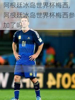 阿根廷冰岛世界杯梅西,阿根廷冰岛世界杯梅西参加了吗