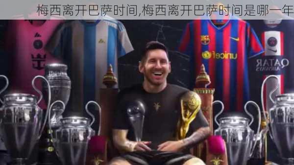 梅西离开巴萨时间,梅西离开巴萨时间是哪一年