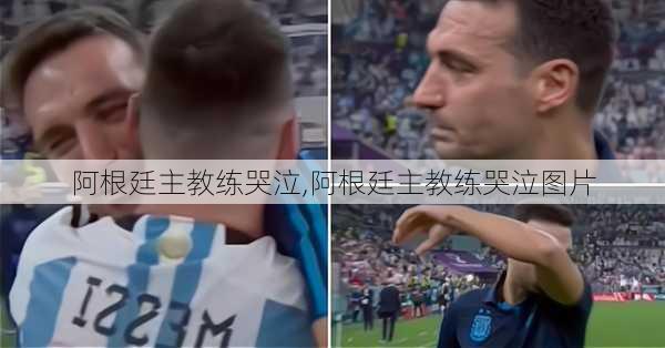 阿根廷主教练哭泣,阿根廷主教练哭泣图片
