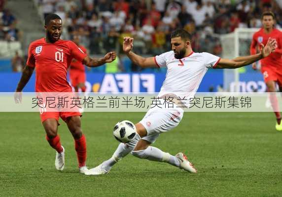 突尼斯英格兰前半场,英格兰突尼斯集锦