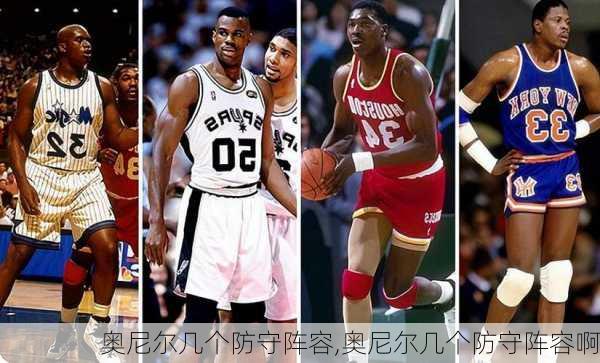 奥尼尔几个防守阵容,奥尼尔几个防守阵容啊