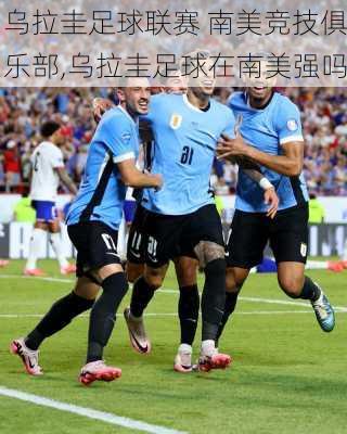 乌拉圭足球联赛 南美竞技俱乐部,乌拉圭足球在南美强吗