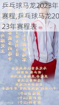 乒乓球马龙2023年赛程,乒乓球马龙2023年赛程表