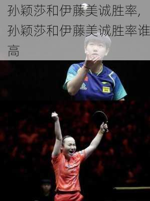孙颖莎和伊藤美诚胜率,孙颖莎和伊藤美诚胜率谁高
